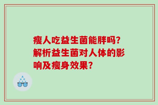 瘦人吃益生菌能胖吗？解析益生菌对人体的影响及瘦身效果？