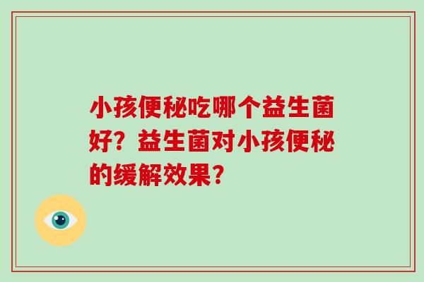 小孩吃哪个益生菌好？益生菌对小孩的缓解效果？
