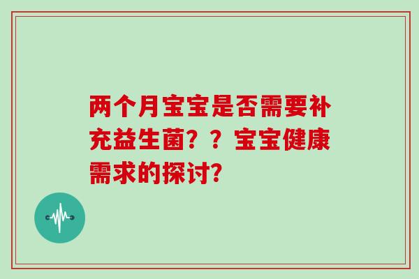 两个月宝宝是否需要补充益生菌？？宝宝健康需求的探讨？