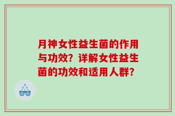 月神女性益生菌的作用与功效?详解女性益生菌的功效和适用人群? 月神女性益生菌的作用与功效?详解女性益生菌的功效和适用人群?