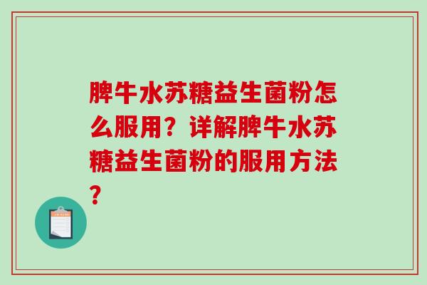 脾牛水苏糖益生菌粉怎么服用?详解脾牛水苏糖益生菌粉的服用方法? 脾牛水苏糖益生菌粉怎么服用?详解脾牛水苏糖益生菌粉的服用方法?
