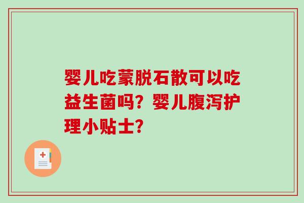 婴儿吃蒙脱石散可以吃益生菌吗?婴儿护理小贴士? 婴儿吃蒙脱石散可以吃益生菌吗?婴儿护理小贴士?