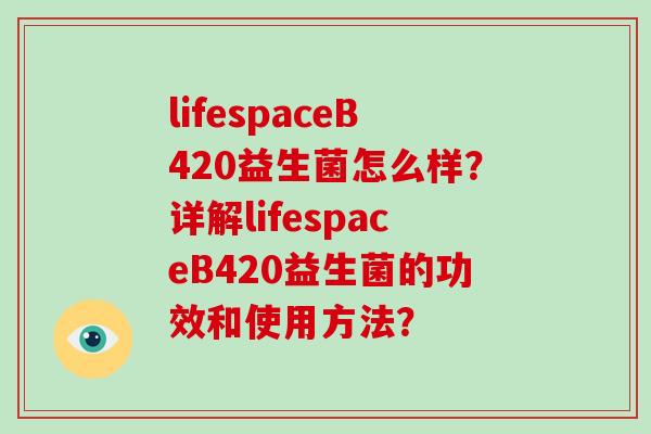 lifespaceB420益生菌怎么样？详解lifespaceB420益生菌的功效和使用方法？