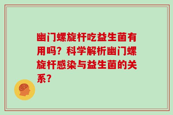 幽门螺旋杆吃益生菌有用吗？科学解析幽门螺旋杆感染与益生菌的关系？