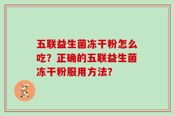五联益生菌冻干粉怎么吃？正确的五联益生菌冻干粉服用方法？