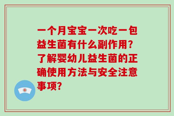 一个月宝宝一次吃一包益生菌有什么副作用？了解婴幼儿益生菌的正确使用方法与安全注意事项？