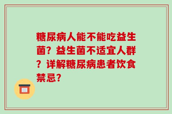 糖尿病人能不能吃益生菌？益生菌不适宜人群？详解糖尿病患者饮食禁忌？
