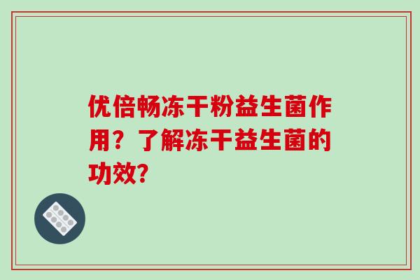 优倍畅冻干粉益生菌作用？了解冻干益生菌的功效？