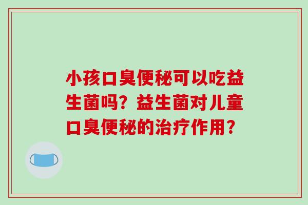 小孩可以吃益生菌吗？益生菌对儿童的作用？