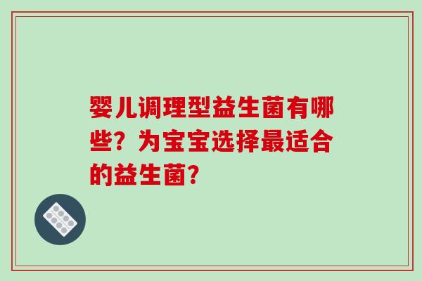 婴儿调理型益生菌有哪些？为宝宝选择适合的益生菌？