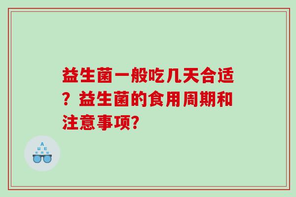 益生菌一般吃几天合适？益生菌的食用周期和注意事项？