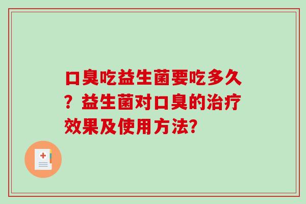 口臭吃益生菌要吃多久？益生菌对口臭的治疗效果及使用方法？
