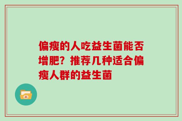 偏瘦的人吃益生菌能否增肥？推荐几种适合偏瘦人群的益生菌