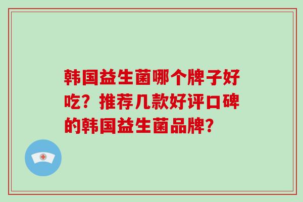 韩国益生菌哪个牌子好吃？推荐几款好评口碑的韩国益生菌品牌？