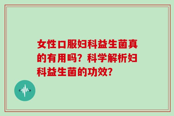 女性口服妇科益生菌真的有用吗？科学解析妇科益生菌的功效？