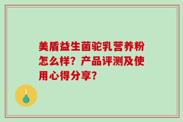 美盾益生菌驼乳营养粉怎么样？产品评测及使用心得分享？