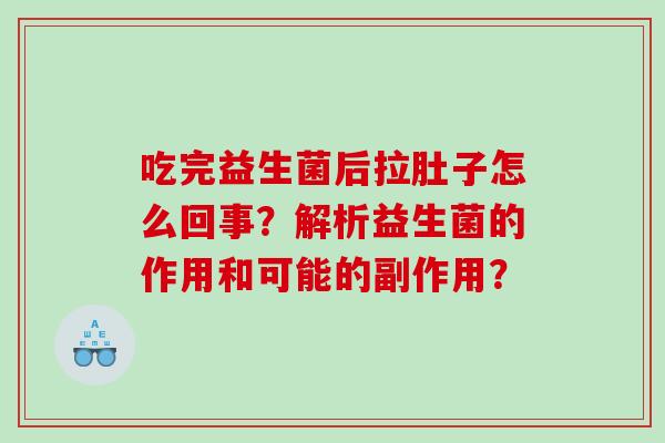 吃完益生菌后拉肚子怎么回事？解析益生菌的作用和可能的副作用？