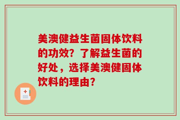美澳健益生菌固体饮料的功效？了解益生菌的好处，选择美澳健固体饮料的理由？