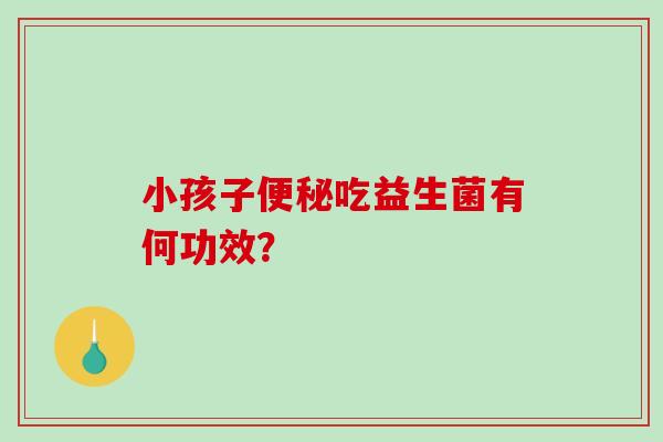 小孩子吃益生菌有何功效？