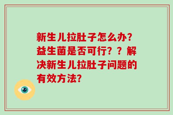 新生儿拉肚子怎么办？益生菌是否可行？？解决新生儿拉肚子问题的有效方法？