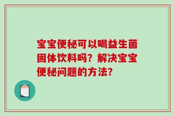 宝宝便秘可以喝益生菌固体饮料吗？解决宝宝便秘问题的方法？