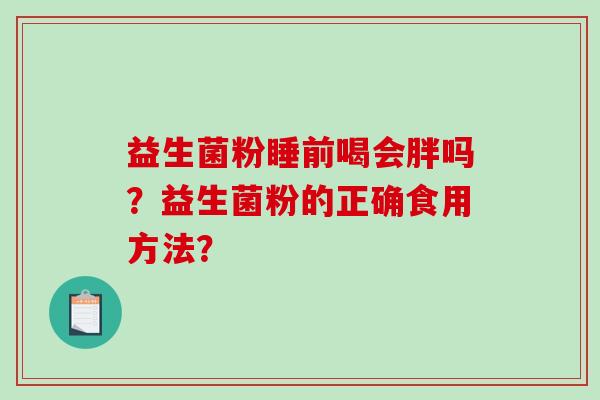 益生菌粉睡前喝会胖吗？益生菌粉的正确食用方法？