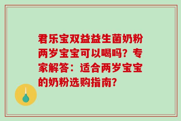 君乐宝双益益生菌奶粉两岁宝宝可以喝吗？专家解答：适合两岁宝宝的奶粉选购指南？
