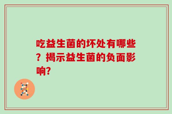 吃益生菌的坏处有哪些？揭示益生菌的负面影响？