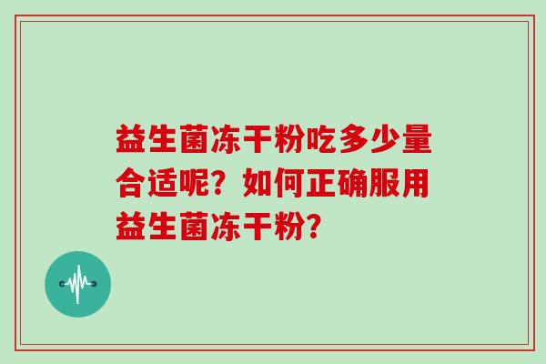 益生菌冻干粉吃多少量合适呢？如何正确服用益生菌冻干粉？
