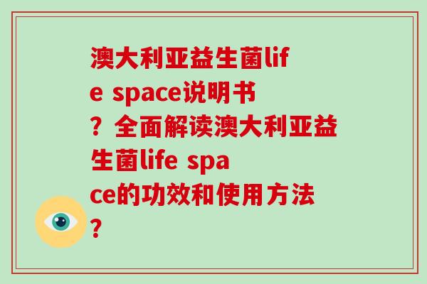 澳大利亚益生菌life space说明书？全面解读澳大利亚益生菌life space的功效和使用方法？