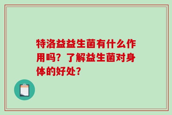 特洛益益生菌有什么作用吗？了解益生菌对身体的好处？