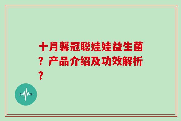 十月馨冠聪娃娃益生菌？产品介绍及功效解析？