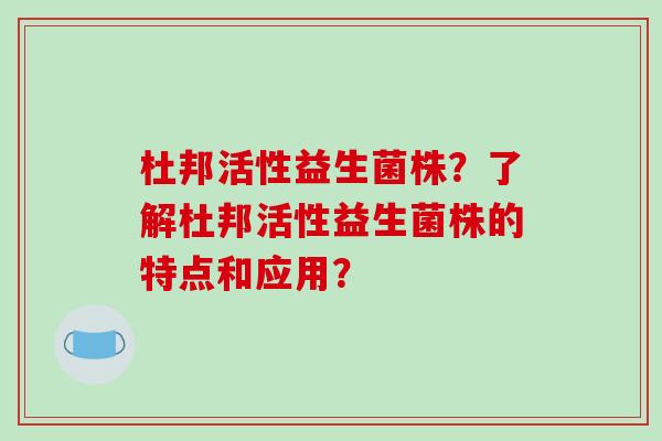杜邦活性益生菌株？了解杜邦活性益生菌株的特点和应用？