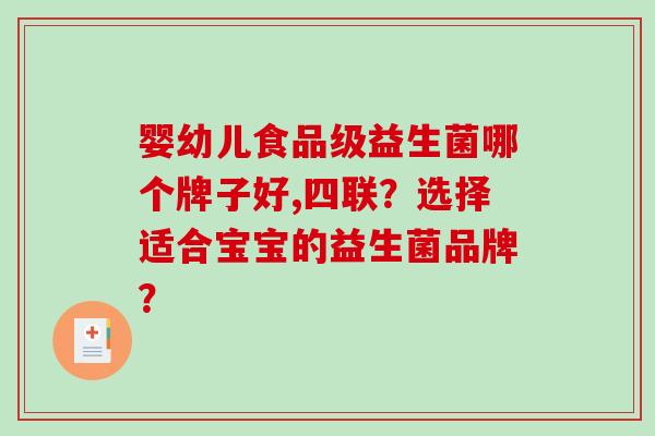 婴幼儿食品级益生菌哪个牌子好,四联?选择适合宝宝的益生菌品牌? 婴幼儿食品级益生菌哪个牌子好,四联?选择适合宝宝的益生菌品牌?