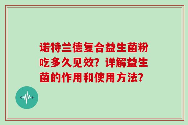 诺特兰德复合益生菌粉吃多久见效？详解益生菌的作用和使用方法？