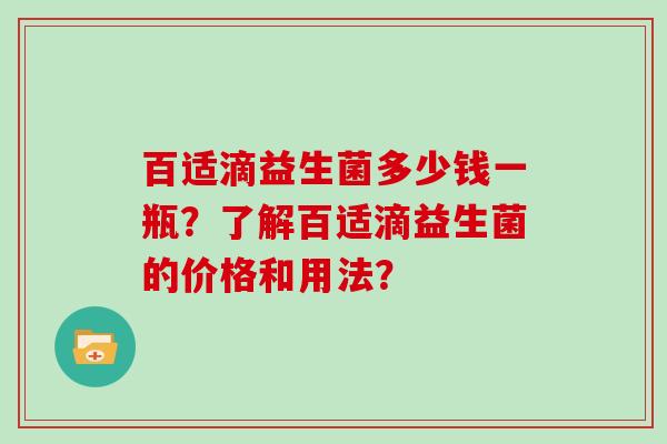 百适滴益生菌多少钱一瓶？了解百适滴益生菌的价格和用法？