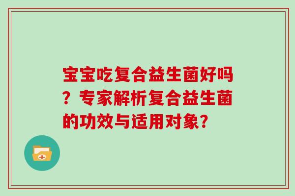 宝宝吃复合益生菌好吗？专家解析复合益生菌的功效与适用对象？