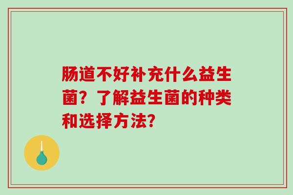 肠道不好补充什么益生菌？了解益生菌的种类和选择方法？