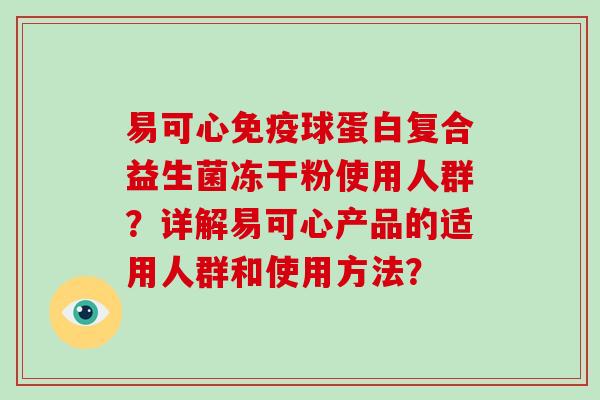 易可心免疫球蛋白复合益生菌冻干粉使用人群？详解易可心产品的适用人群和使用方法？