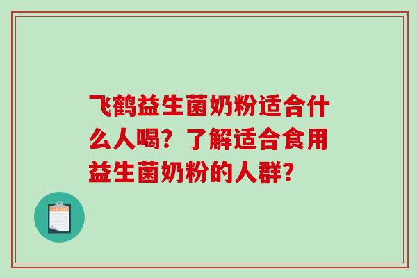 飞鹤益生菌奶粉适合什么人喝？了解适合食用益生菌奶粉的人群？