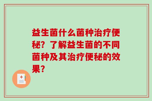 益生菌什么菌种？了解益生菌的不同菌种及其的效果？