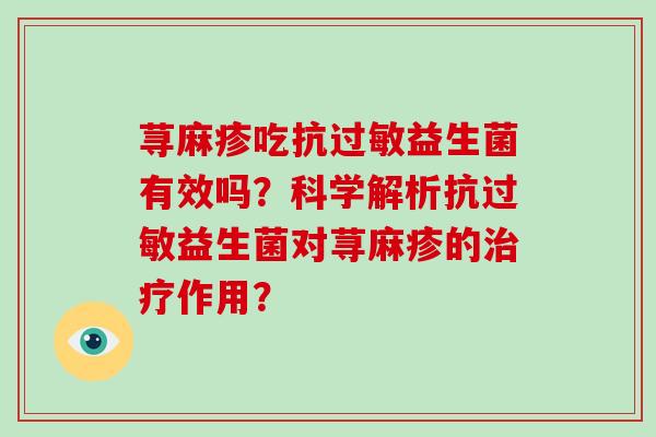 荨麻疹吃抗过敏益生菌有效吗？科学解析抗过敏益生菌对荨麻疹的治疗作用？