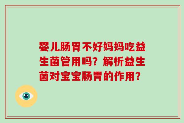 婴儿肠胃不好妈妈吃益生菌管用吗？解析益生菌对宝宝肠胃的作用？