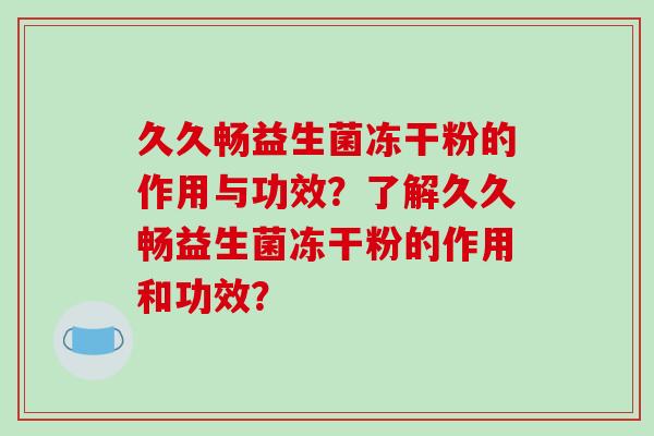 久久畅益生菌冻干粉的作用与功效？了解久久畅益生菌冻干粉的作用和功效？