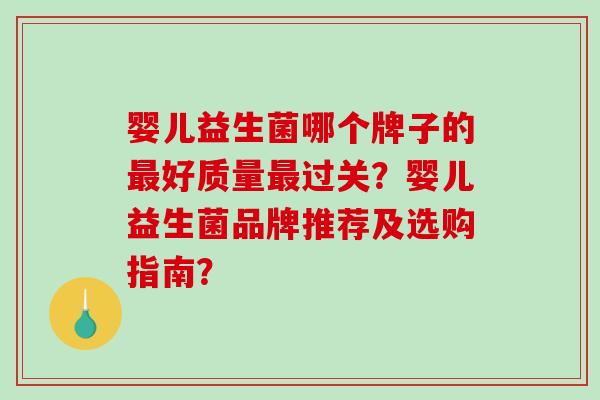 婴儿益生菌哪个牌子的最好质量最过关？婴儿益生菌品牌推荐及选购指南？