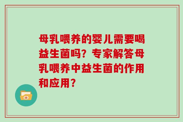 母乳喂养的婴儿需要喝益生菌吗?专家解答母乳喂养中益生菌的作用和应用? 母乳喂养的婴儿需要喝益生菌吗?专家解答母乳喂养中益生菌的作用和应用?