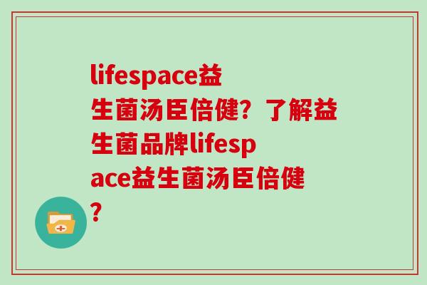lifespace益生菌汤臣倍健？了解益生菌品牌lifespace益生菌汤臣倍健？