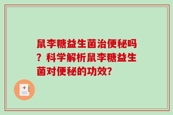 鼠李糖益生菌治便秘吗？科学解析鼠李糖益生菌对便秘的功效？
