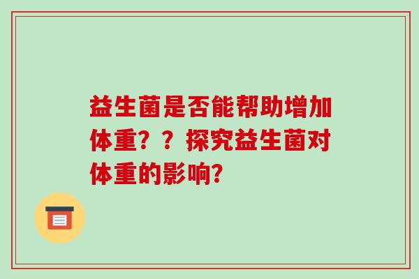 益生菌是否能帮助增加体重？？探究益生菌对体重的影响？
