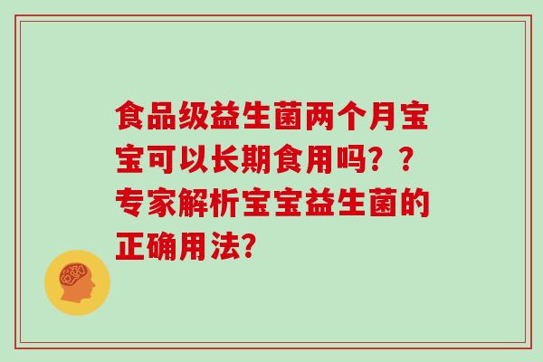 食品级益生菌两个月宝宝可以长期食用吗？？专家解析宝宝益生菌的正确用法？